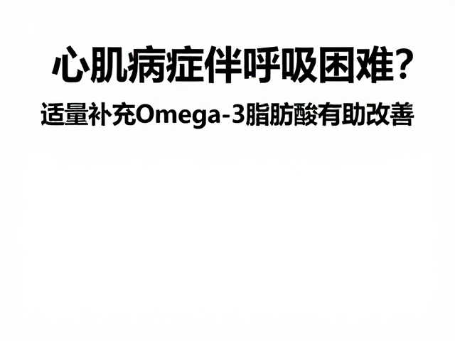 心肌病症伴呼吸困难?适量补充Omega-3脂肪酸有助改善