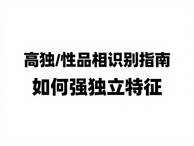 高独立性品相识别指南,如何精准判断强独立特征