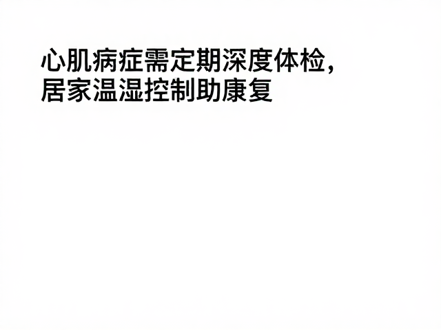 心肌病症需定期深度体检,居家温湿度控制助康复