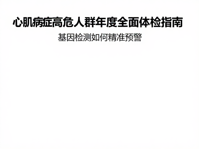 心肌病症高危人群年度全面体检指南,基因检测如何精准预警