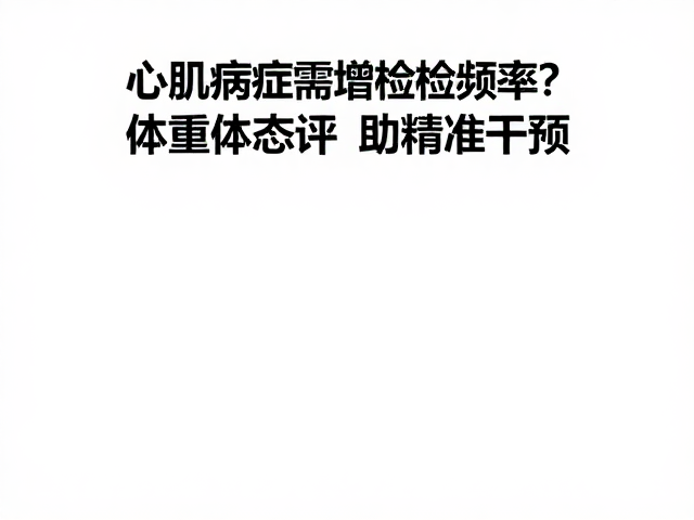 心肌病症需增体检频率?体重体态评估助精准干预