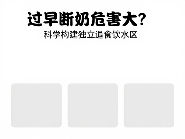 过早断奶危害大?科学构建独立进食饮水区,助力宝宝健康过渡