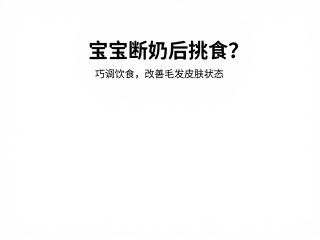 宝宝断奶后挑食?巧调饮食,改善毛发皮肤状态,妈妈必看
