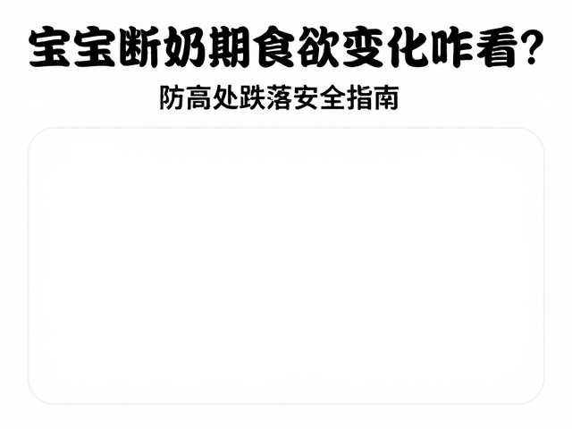 宝宝断奶期食欲变化咋看?防高处跌落安全指南
