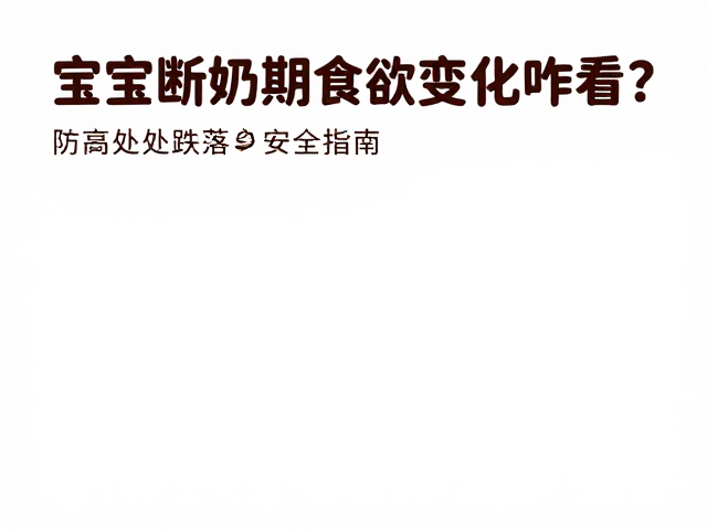 宝宝断奶期食欲变化咋看?防高处跌落安全指南