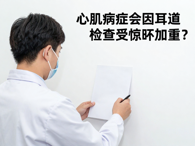 心肌病症会因耳道检查受惊吓加重?专家建议避免过度惊吓