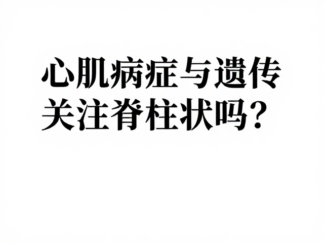 心肌病症与遗传病筛查,如何关注脊柱状况?
