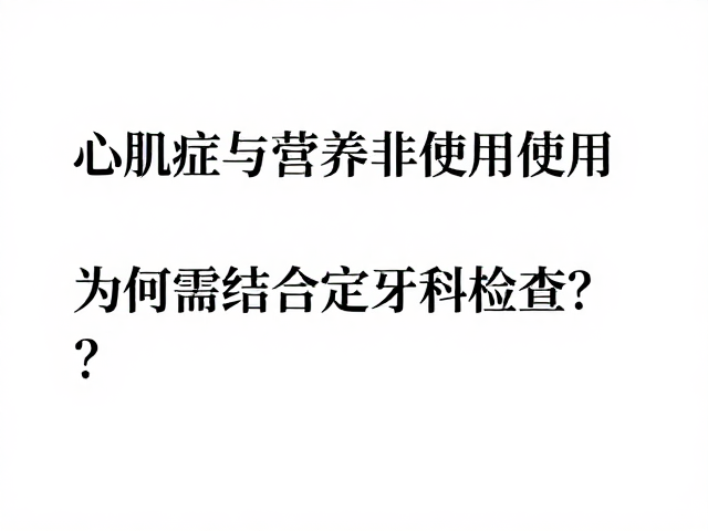 心肌病症与营养补充剂使用,为何需结合定期牙科检查?