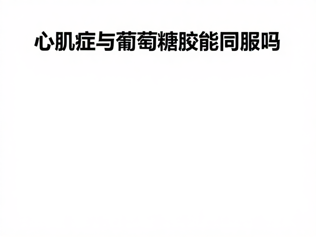 心肌病症与葡萄糖胺能同服吗？高陪伴需求下的用药安全指南