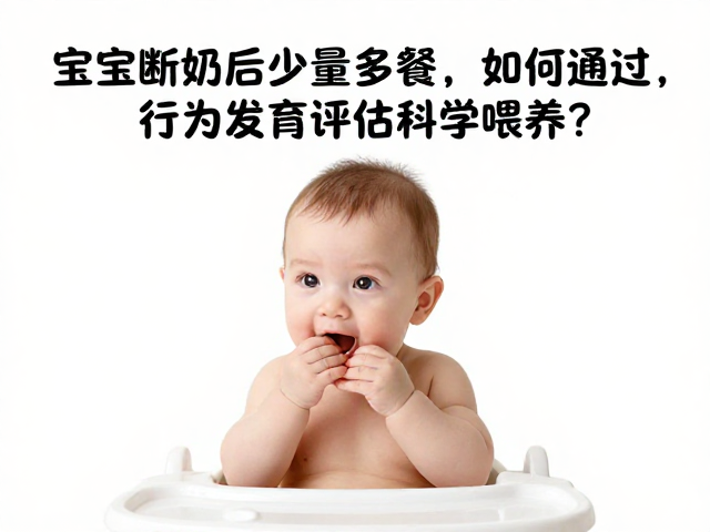宝宝断奶后少量多餐,如何通过行为发育评估科学喂养?