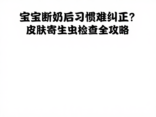 宝宝断奶后习惯难纠正?皮肤寄生虫检查全攻略