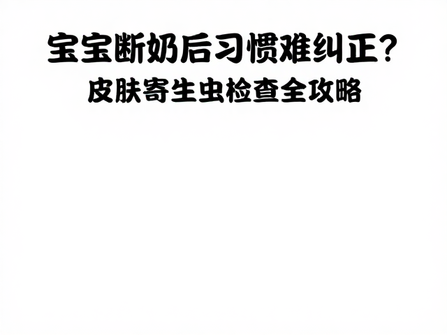 宝宝断奶后习惯难纠正?皮肤寄生虫检查全攻略