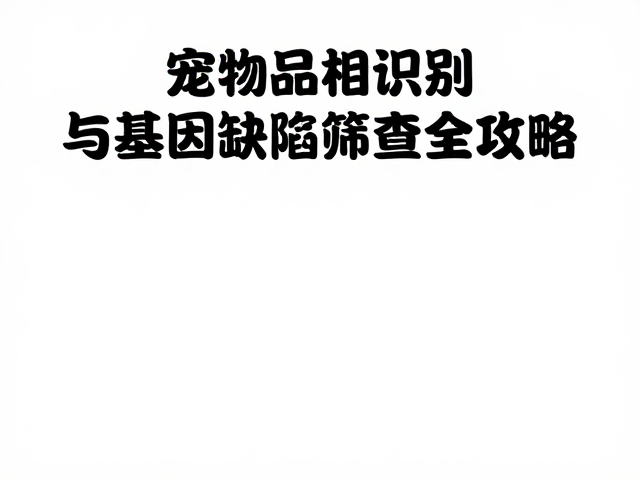 有娃家庭必看,宠物品相识别与基因缺陷筛查全攻略