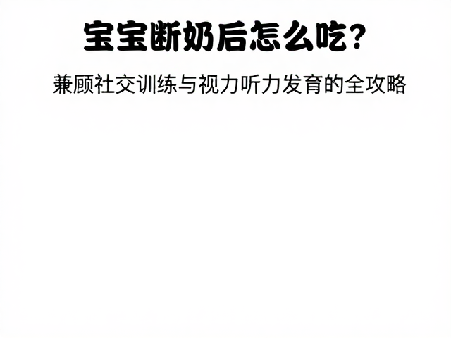 宝宝断奶后怎么吃?兼顾社交训练与视力听力发育的全攻略