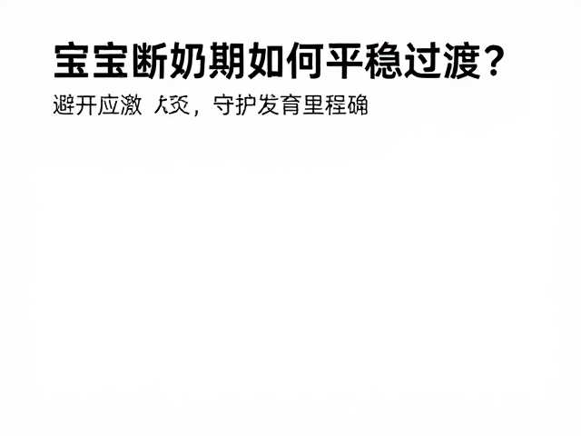 宝宝断奶期如何平稳过渡?避开应激源,守护发育里程碑