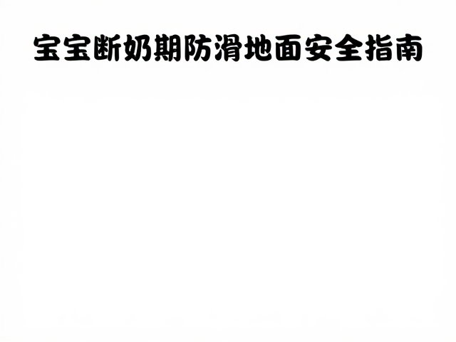 宝宝断奶期防滑地面安全指南，牛奶喂养禁忌全解析