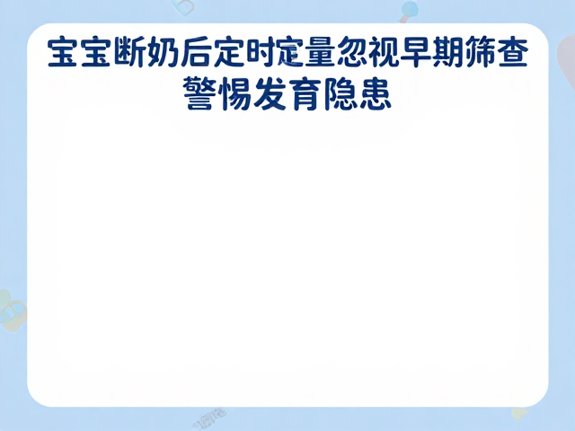 宝宝断奶后定时定量却忽视早期筛查？警惕发育隐患！