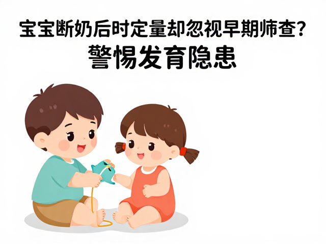 宝宝断奶后定时定量却忽视早期筛查?警惕发育隐患!