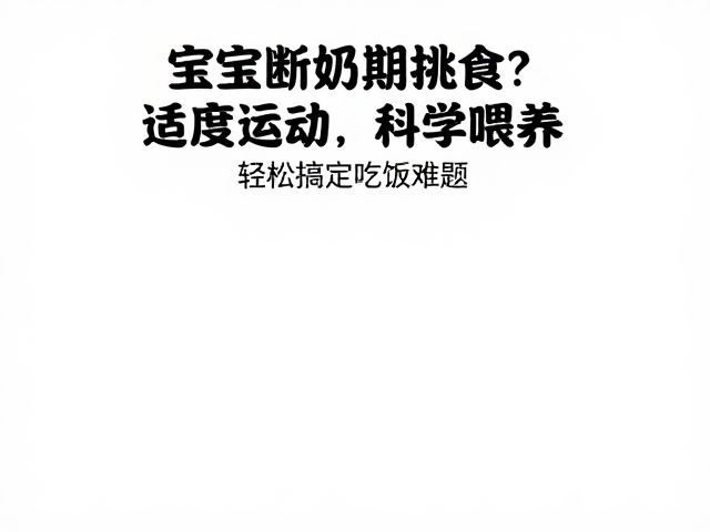 宝宝断奶期挑食？适度运动，科学喂养，轻松搞定吃饭难题