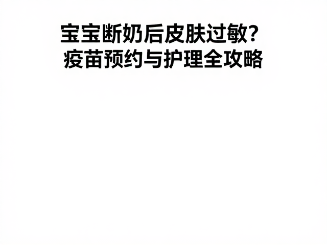 宝宝断奶后皮肤过敏?疫苗预约与护理全攻略