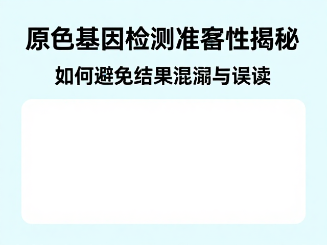 原色基因检测准确性揭秘，如何避免结果混淆与误读？