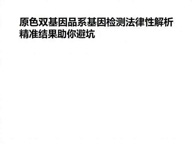 原色双基因品系基因检测准确性解析,精准结果助你避坑