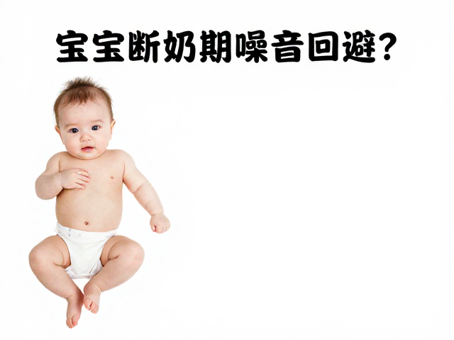宝宝断奶期噪音回避?记录日常应对策略,告别焦虑喂养