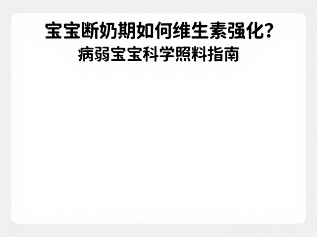宝宝断奶期如何维生素强化？病弱宝宝科学照料指南