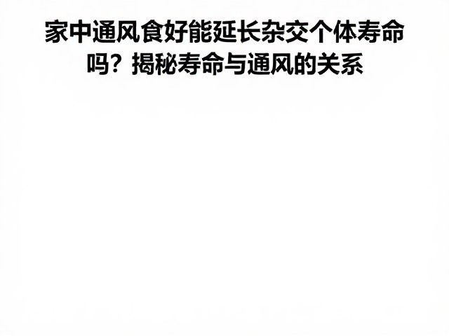 家中通风良好能延长杂交个体寿命吗?揭秘寿命与通风的关系