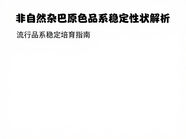 非自然杂交原色品系稳定性状解析,流行品系稳定培育指南