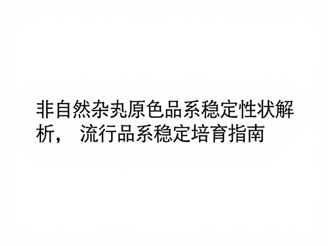 非自然杂交原色品系稳定性状解析，流行品系稳定培育指南