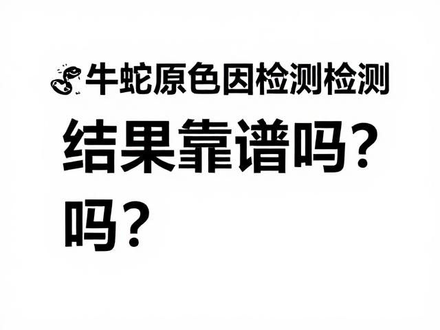 牛蛇原色基因检测准确性揭秘，结果靠谱吗？