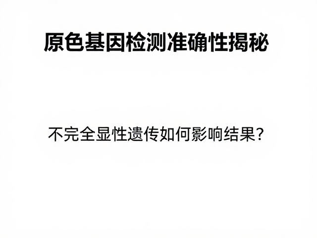 原色基因检测准确性揭秘,不完全显性遗传如何影响结果?