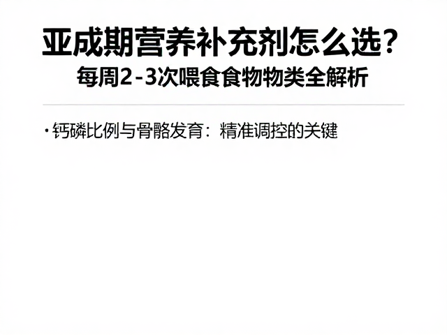 亚成期营养补充剂怎么选?每周2-3次喂食食物种类全解析
