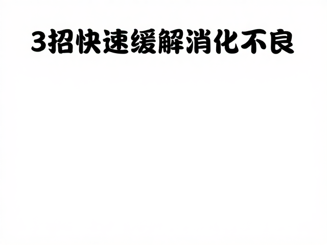 吃食物不消化?高温天肠胃不适?3招快速缓解消化不良