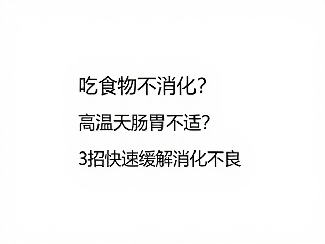 吃食物不消化?高温天肠胃不适?3招快速缓解消化不良