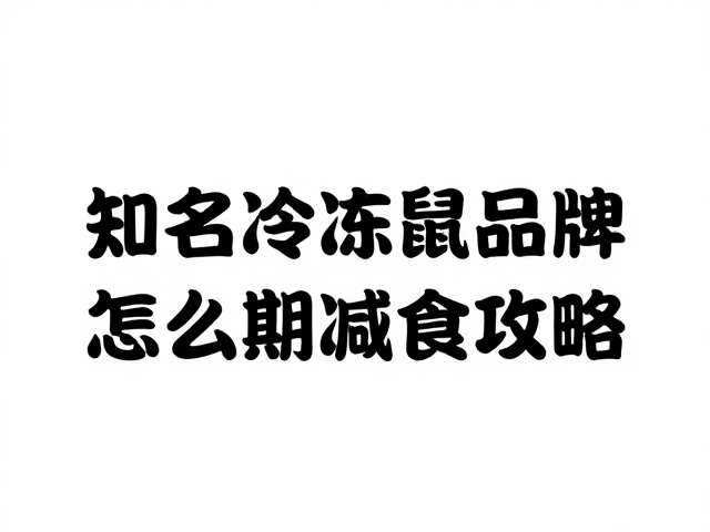 知名冷冻鼠品牌怎么选?避坑指南,蜕皮期减食攻略