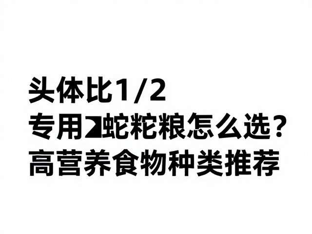 头体比1/2,专用蛇粮怎么选?高营养食物种类推荐