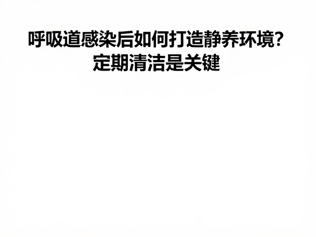 呼吸道感染后如何打造静养环境?定期清洁是关键