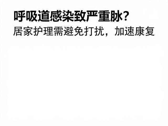呼吸道感染致严重脱水?居家护理需避免打扰,加速康复