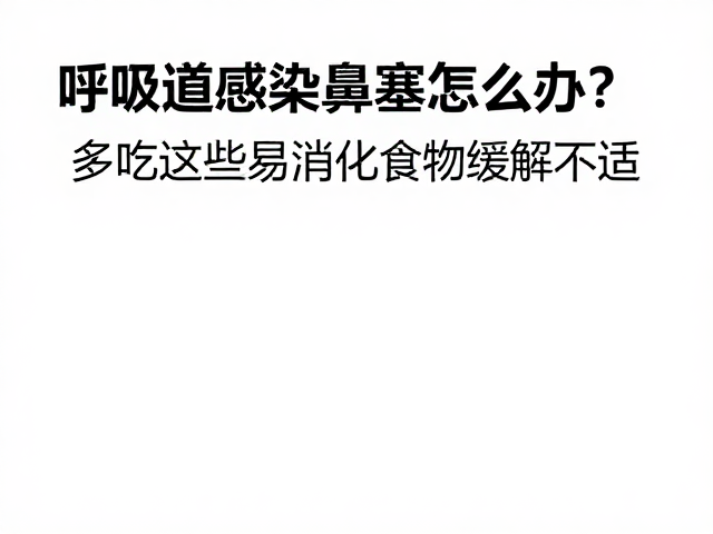 呼吸道感染鼻塞怎么办?多吃这些易消化食物缓解不适