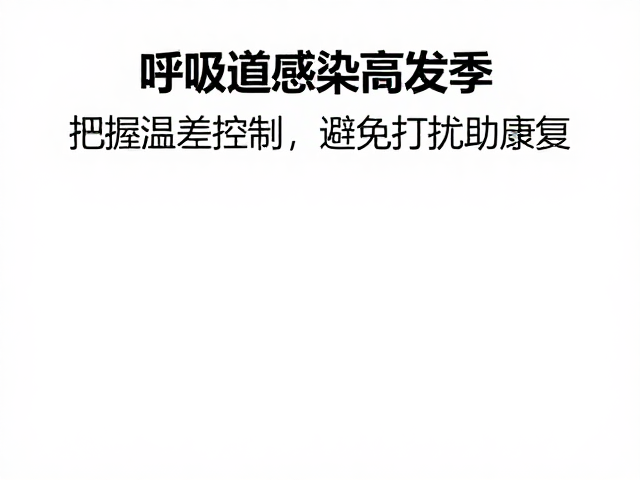 呼吸道感染高发季,把握温差控制,避免打扰助康复