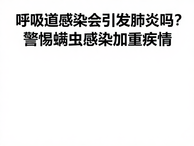 呼吸道感染会引发肺炎吗？警惕螨虫感染加重病情
