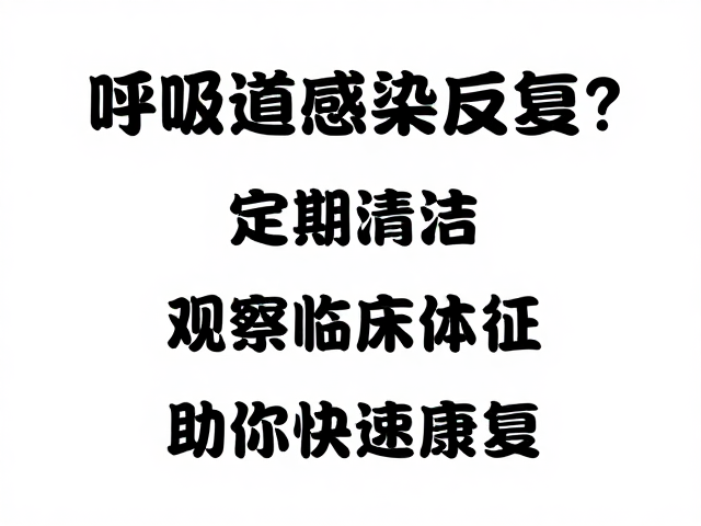 呼吸道感染反复?定期清洁,观察临床体征,助你快速康复