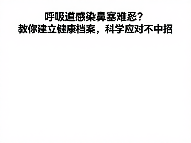 呼吸道感染鼻塞难忍?教你建立健康档案,科学应对不中招