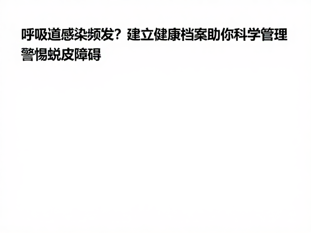 呼吸道感染频发?建立健康档案助你科学管理,警惕蜕皮障碍