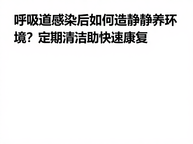 呼吸道感染后如何打造静养环境？定期清洁助快速康复