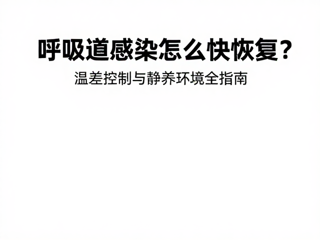 呼吸道感染怎么快恢复?温差控制与静养环境全指南