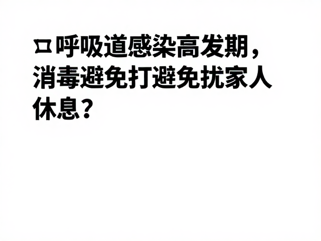 呼吸道感染高发期,如何科学环境消毒,避免打扰家人休息?