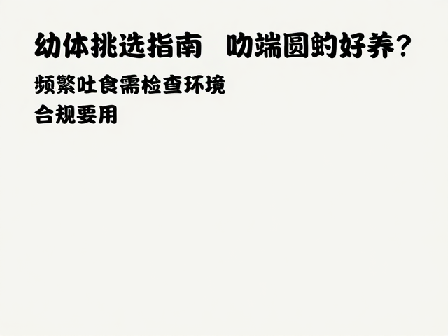 幼体挑选指南,吻端圆钝好养?频繁吐食需检查环境